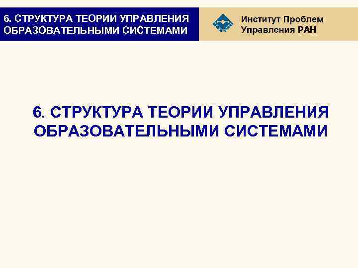 6. СТРУКТУРА ТЕОРИИ УПРАВЛЕНИЯ ОБРАЗОВАТЕЛЬНЫМИ СИСТЕМАМИ РАН 6. СТРУКТУРА ТЕОРИИ УПРАВЛЕНИЯ ОБРАЗОВАТЕЛЬНЫМИ СИСТЕМАМИ 