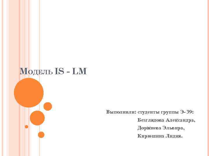 МОДЕЛЬ IS - LM Выполнили: студенты группы Э- 39: Безглядова Александра, Доржиева Эльвира, Кирюшина