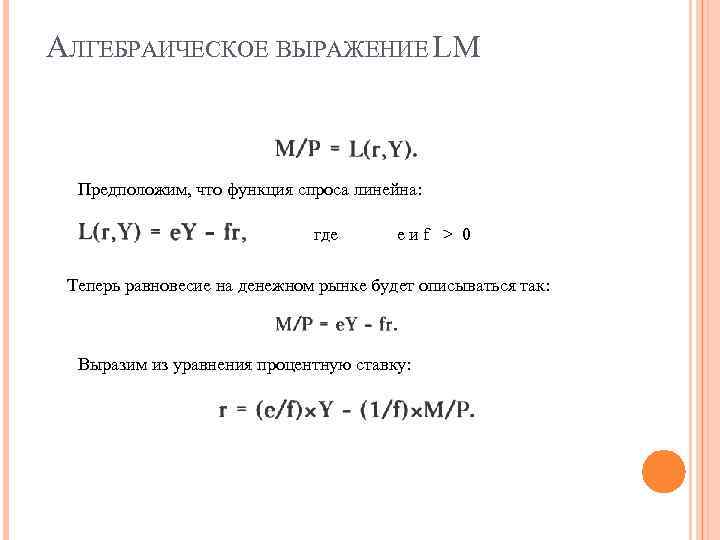 АЛГЕБРАИЧЕСКОЕ ВЫРАЖЕНИЕ LM Предположим, что функция спроса линейна: где eиf > 0 Теперь равновесие