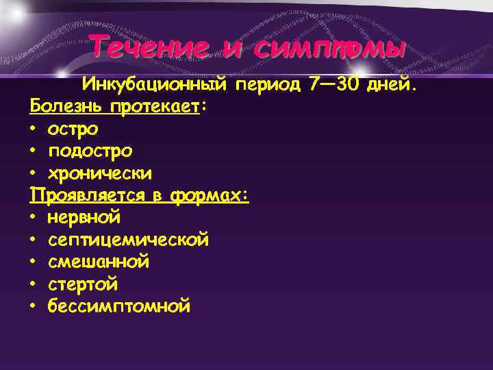 Течение и симптомы Инкубационный период 7— 30 дней. Болезнь протекает: • остро • подостро