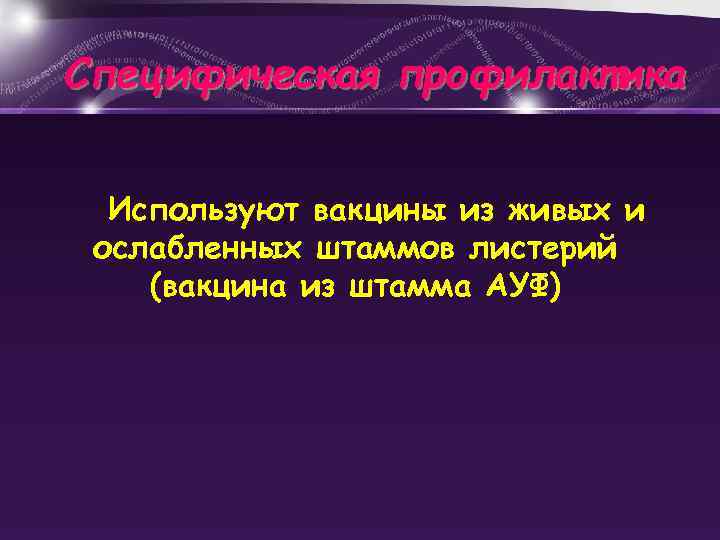 Специфическая профилактика Используют вакцины из живых и ослабленных штаммов листерий (вакцина из штамма АУФ)