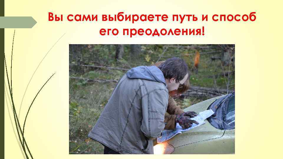 Вы сами выбираете путь и способ его преодоления! 