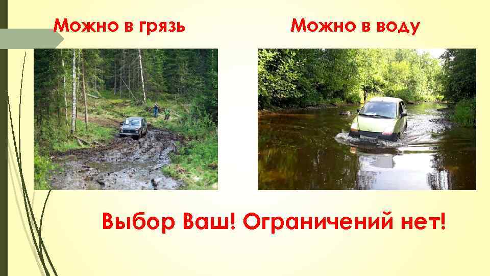 Можно в грязь Можно в воду Выбор Ваш! Ограничений нет! 