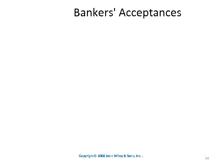 Bankers' Acceptances Copyright© 2008 John Wiley & Sons, Inc. 24 