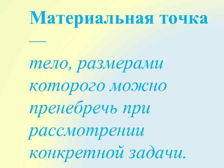 Материальная точка — тело, размерами которого можно пренебречь при рассмотрении конкретной задачи. 