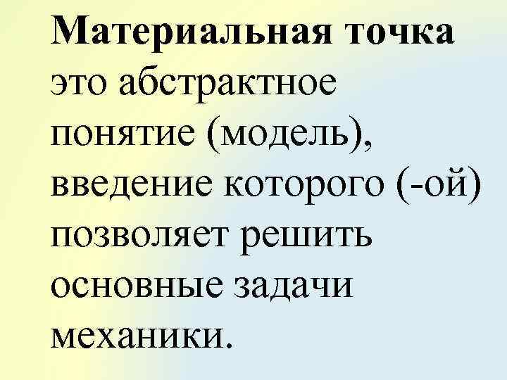 Материальная точка это абстрактное понятие (модель), введение которого (-ой) позволяет решить основные задачи механики.