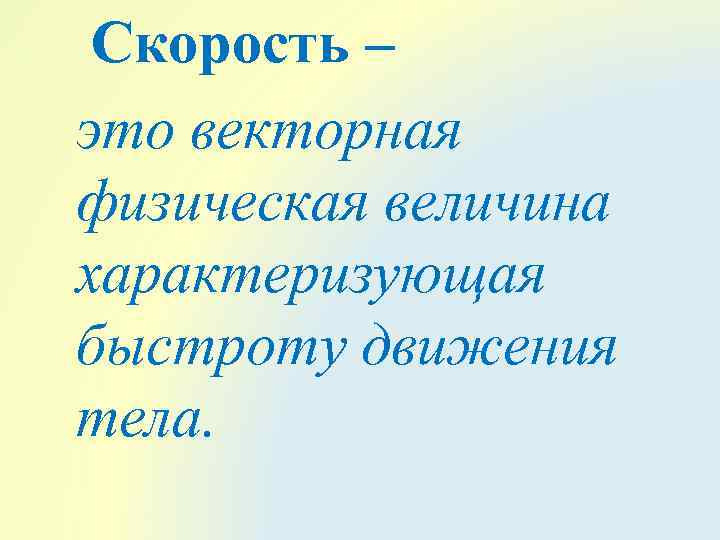 Скорость – это векторная физическая величина характеризующая быстроту движения тела. 