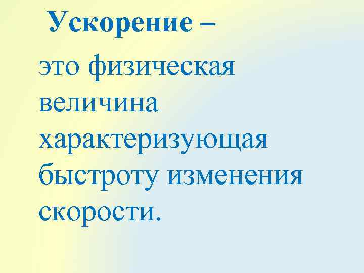 Ускорение – это физическая величина характеризующая быстроту изменения скорости. 