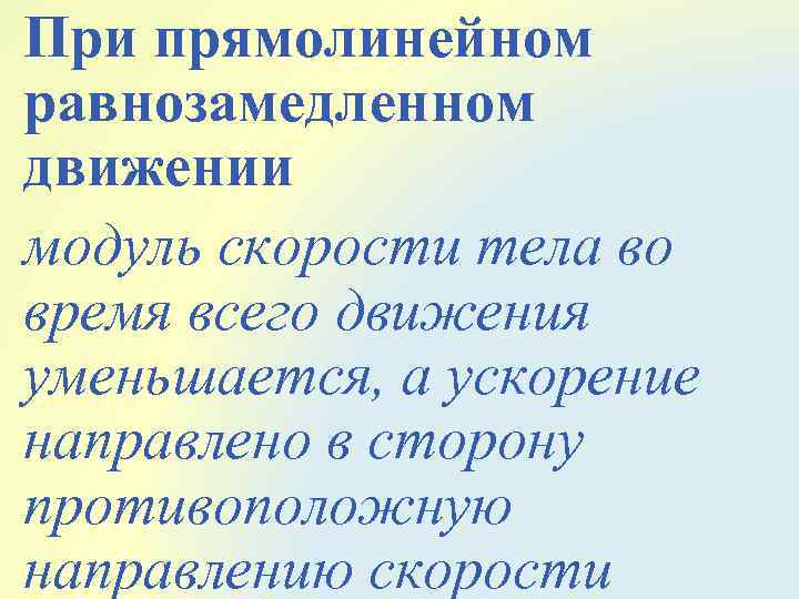 При прямолинейном равнозамедленном движении модуль скорости тела во время всего движения уменьшается, а ускорение