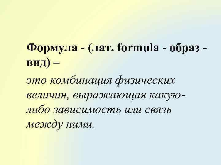 Формула - (лат. formula - образ вид) – это комбинация физических величин, выражающая какуюлибо