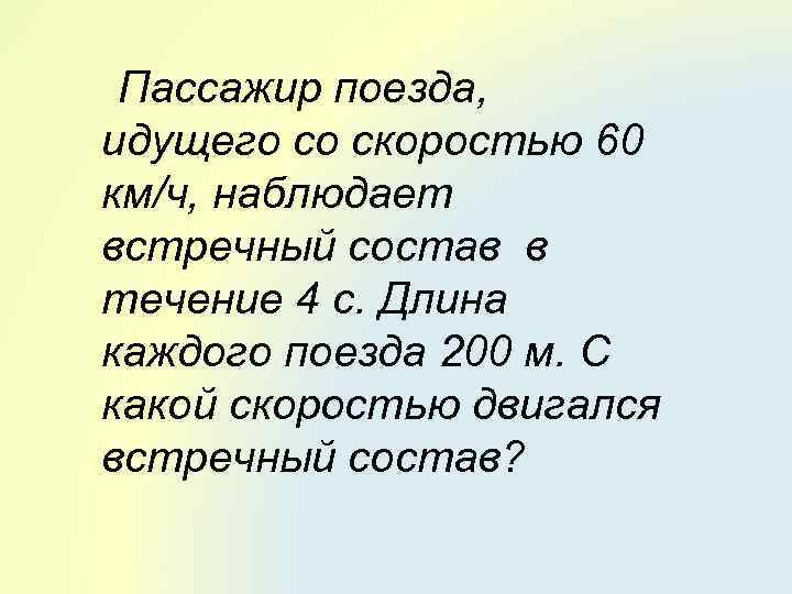 Пассажир поезда, идущего со скоростью 60 км/ч, наблюдает встречный состав в течение 4 с.