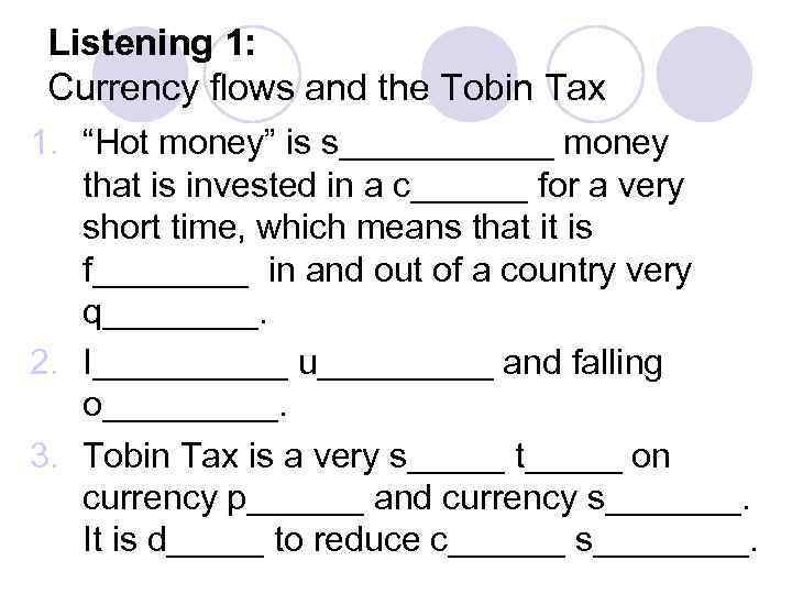 Listening 1: Currency flows and the Tobin Tax 1. “Hot money” is s______ money