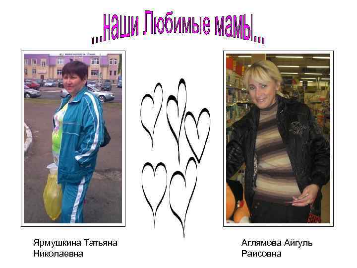 Ярмушкина Татьяна Николаевна Аглямова Айгуль Раисовна 