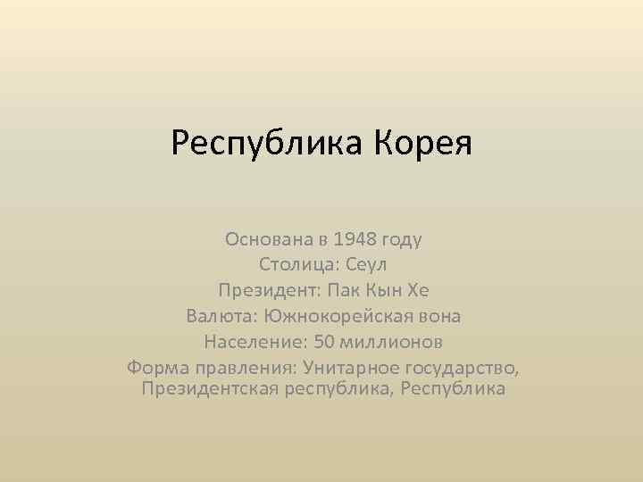 Республика Корея Основана в 1948 году Столица: Сеул Президент: Пак Кын Хе Валюта: Южнокорейская