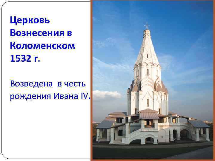 Церковь Вознесения в Коломенском 1532 г. Возведена в честь рождения Ивана IV. 