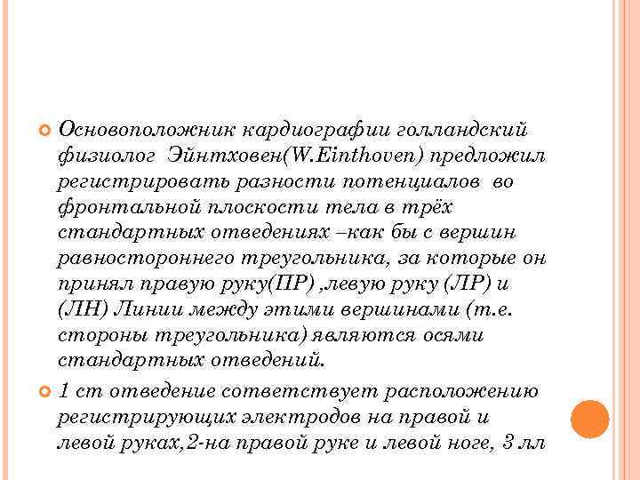 Основоположник кардиографии голландский физиолог Эйнтховен(W. Einthoven) предложил регистрировать разности потенциалов во фронтальной плоскости тела