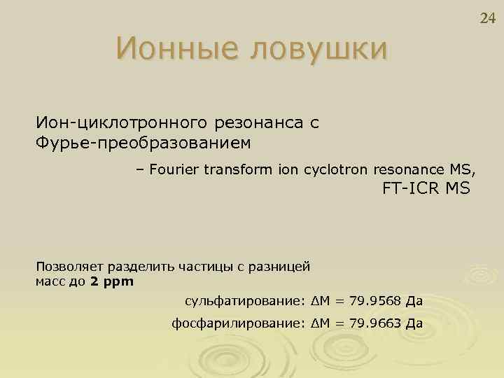 24 Ионные ловушки Ион-циклотронного резонанса с Фурье-преобразованием – Fourier transform ion cyclotron resonance MS,