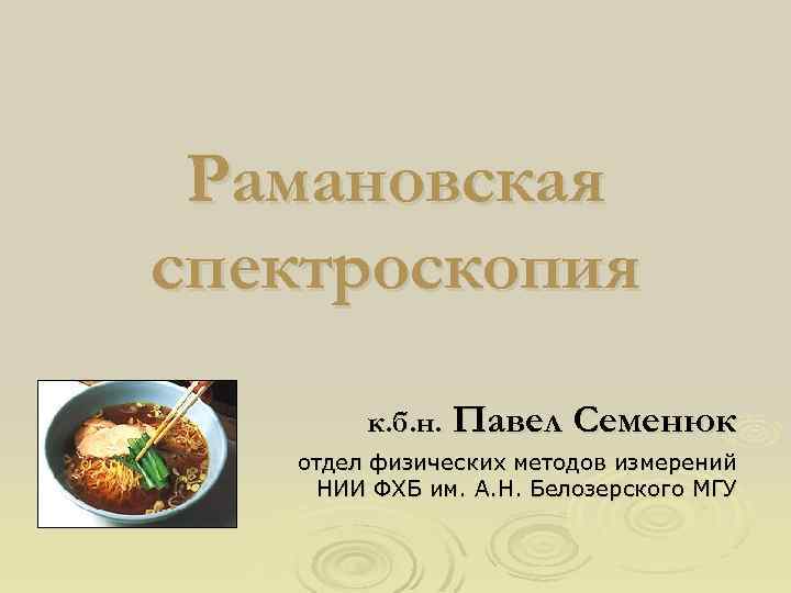 Рамановская спектроскопия к. б. н. Павел Семенюк отдел физических методов измерений НИИ ФХБ им.