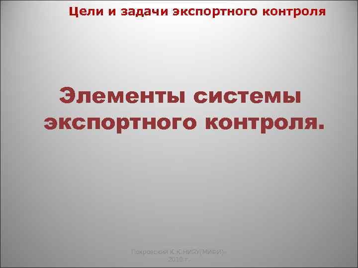 Цели и задачи экспортного контроля Элементы системы экспортного контроля. Покровский К. К. НИЯУ(МИФИ)2010 г.