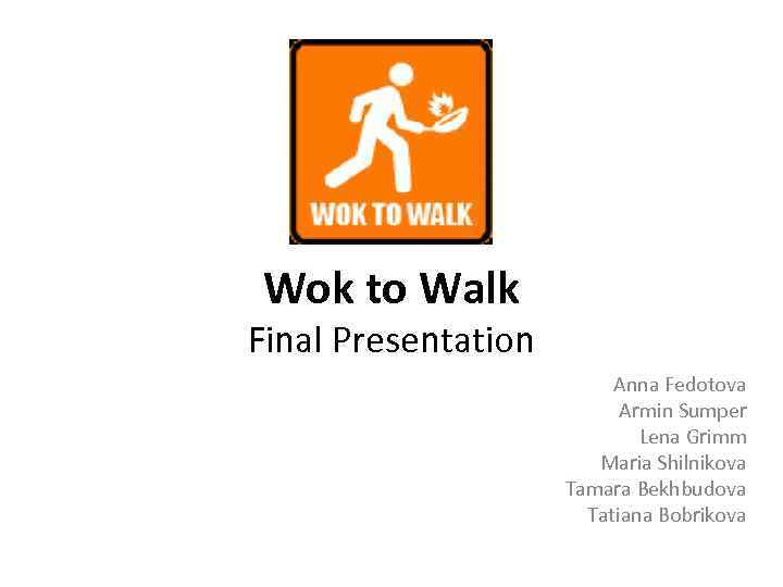 Wok to Walk Final Presentation Anna Fedotova Armin Sumper Lena Grimm Maria Shilnikova Tamara