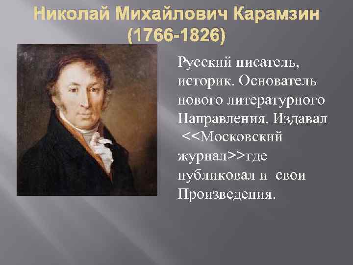 Николай Михайлович Карамзин (1766 -1826) Русский писатель, историк. Основатель нового литературного Направления. Издавал <<Московский