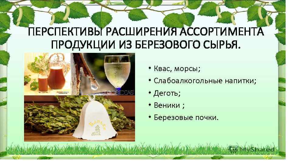 ПЕРСПЕКТИВЫ РАСШИРЕНИЯ АССОРТИМЕНТА ПРОДУКЦИИ ИЗ БЕРЕЗОВОГО СЫРЬЯ. • Квас, морсы; • Слабоалкогольные напитки; •