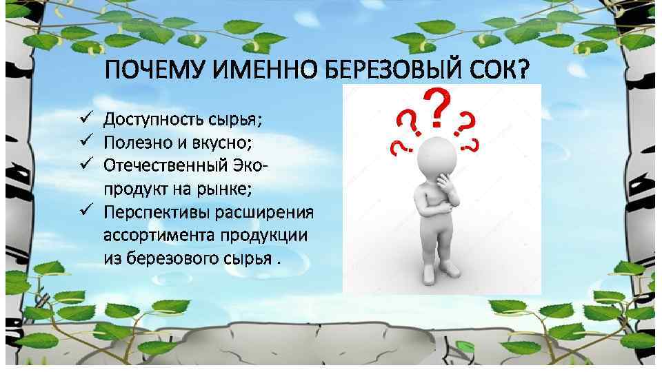 ПОЧЕМУ ИМЕННО БЕРЕЗОВЫЙ СОК? ü Доступность сырья; ü Полезно и вкусно; ü Отечественный Экопродукт