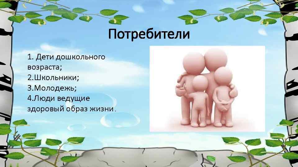 Потребители 1. Дети дошкольного возраста; 2. Школьники; 3. Молодежь; 4. Люди ведущие здоровый образ
