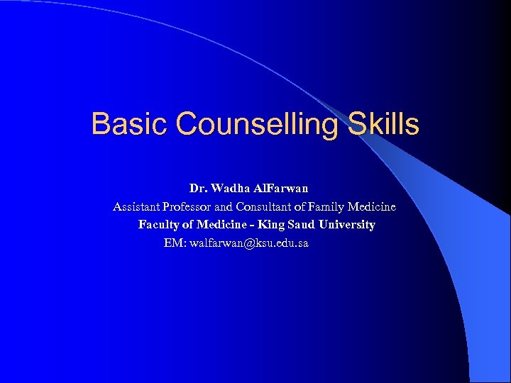 Basic Counselling Skills Dr. Wadha Al. Farwan Assistant Professor and Consultant of Family Medicine