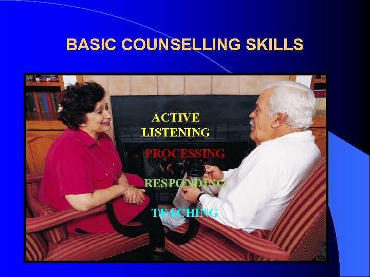 BASIC COUNSELLING SKILLS ACTIVE LISTENING PROCESSING RESPONDING TEACHING 