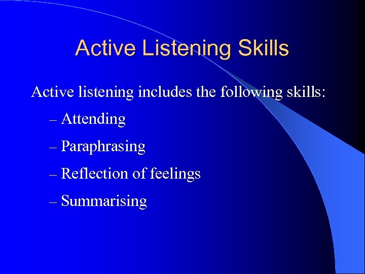 Active Listening Skills Active listening includes the following skills: – Attending – Paraphrasing –