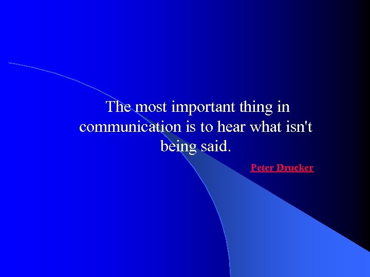 The most important thing in communication is to hear what isn't being said. Peter