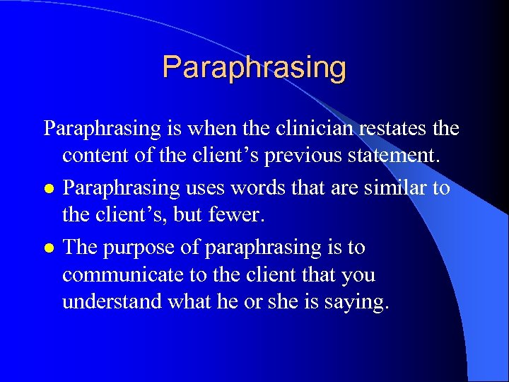 Paraphrasing is when the clinician restates the content of the client’s previous statement. l