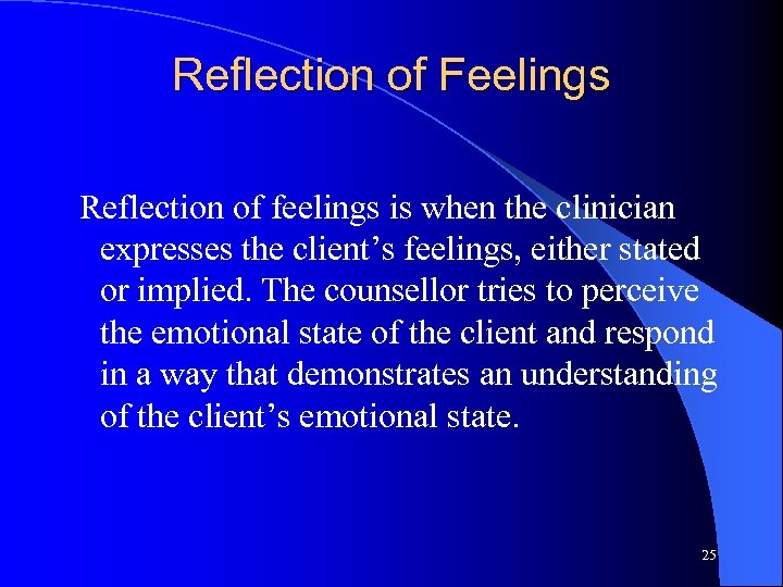 Reflection of Feelings Reflection of feelings is when the clinician expresses the client’s feelings,