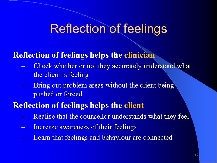 Reflection of feelings helps the clinician – – Check whether or not they accurately