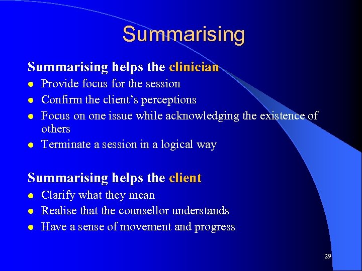 Summarising helps the clinician l l Provide focus for the session Confirm the client’s