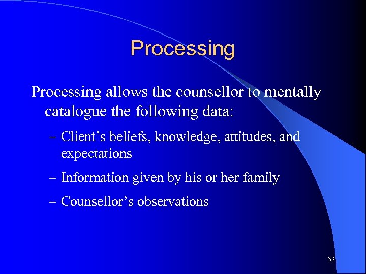 Processing allows the counsellor to mentally catalogue the following data: – Client’s beliefs, knowledge,