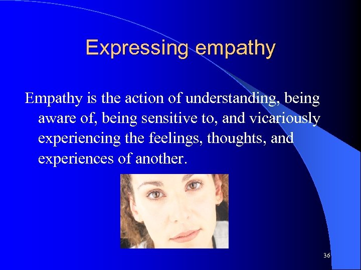 Expressing empathy Empathy is the action of understanding, being aware of, being sensitive to,