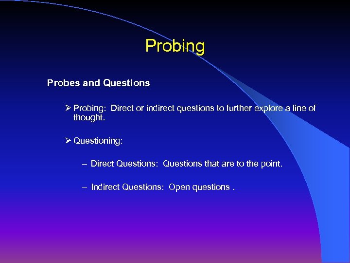 Probing Probes and Questions Ø Probing: Direct or indirect questions to further explore a