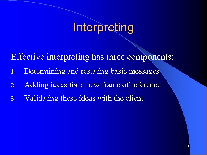 Interpreting Effective interpreting has three components: 1. Determining and restating basic messages 2. Adding