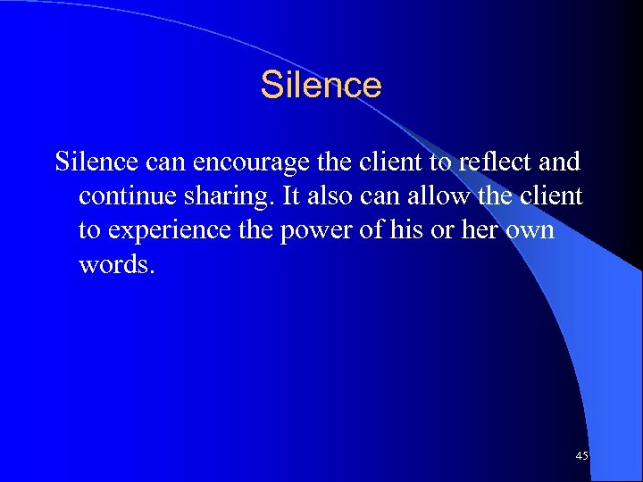 Silence can encourage the client to reflect and continue sharing. It also can allow