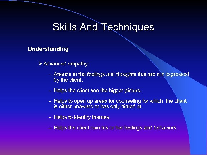 Skills And Techniques Understanding Ø Advanced empathy: – Attends to the feelings and thoughts