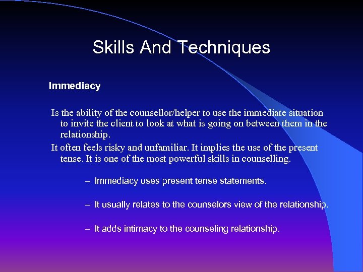 Skills And Techniques Immediacy Is the ability of the counsellor/helper to use the immediate