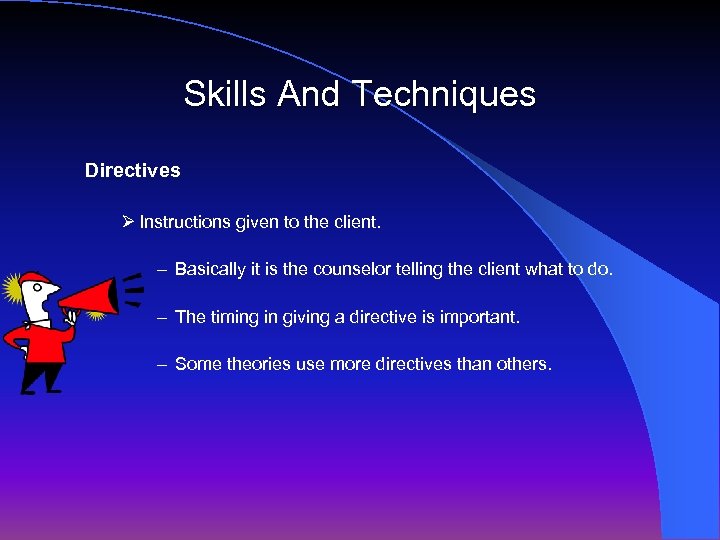 Skills And Techniques Directives Ø Instructions given to the client. – Basically it is