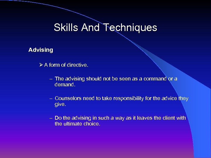 Skills And Techniques Advising Ø A form of directive. – The advising should not