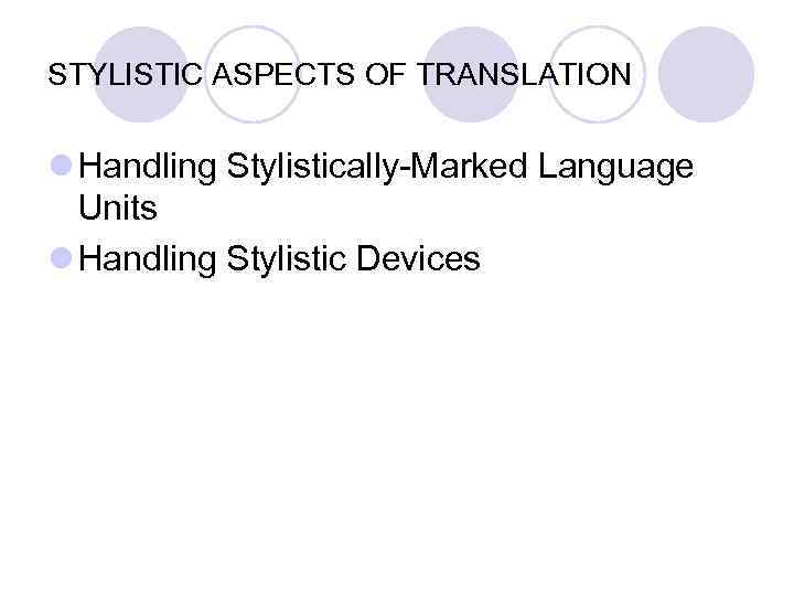 STYLISTIC ASPECTS OF TRANSLATION l Handling Stylistically-Marked Language Units l Handling Stylistic Devices 