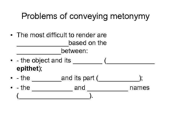 Problems of conveying metonymy • The most difficult to render are _______based on the