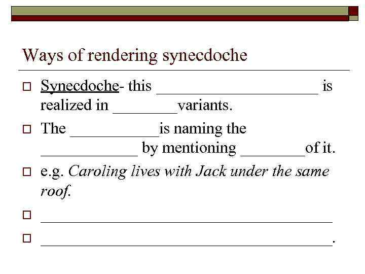 Ways of rendering synecdoche o o o Synecdoche- this __________ is realized in ____variants.