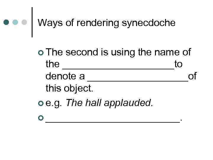 Ways of rendering synecdoche ¢ The second is using the name of the __________to