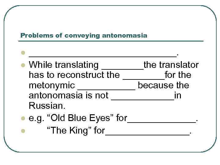 Problems of conveying antonomasia l l ______________. While translating ____the translator has to reconstruct